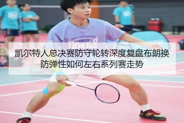 凯尔特人总决赛防守轮转深度复盘布朗换防弹性如何左右系列赛走势