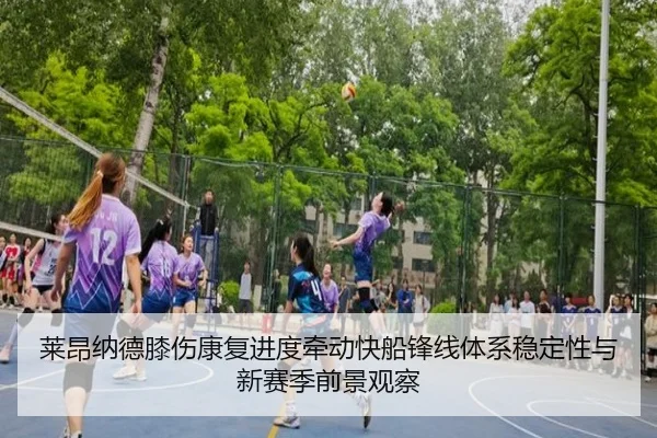 莱昂纳德膝伤康复进度牵动快船锋线体系稳定性与新赛季前景观察