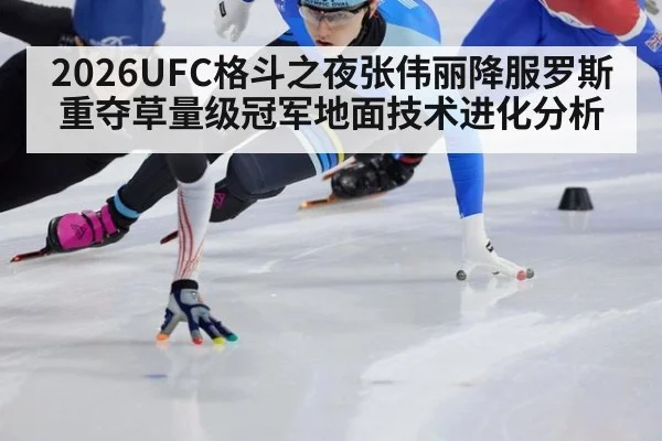 2026UFC格斗之夜张伟丽降服罗斯重夺草量级冠军地面技术进化分析