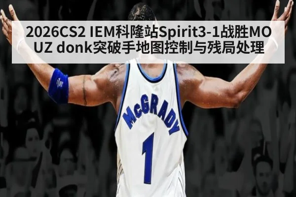 2026CS2 IEM科隆站Spirit3-1战胜MOUZ donk突破手地图控制与残局处理