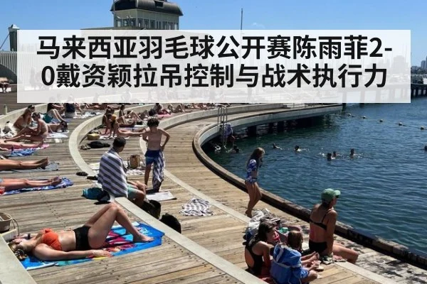 马来西亚羽毛球公开赛陈雨菲2-0戴资颖拉吊控制与战术执行力