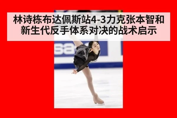 林诗栋布达佩斯站4-3力克张本智和 新生代反手体系对决的战术启示