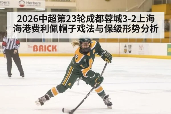 2026中超第23轮成都蓉城3-2上海海港费利佩帽子戏法与保级形势分析