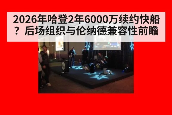 2026年哈登2年6000万续约快船？后场组织与伦纳德兼容性前瞻