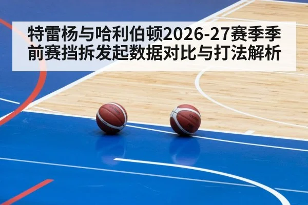 特雷杨与哈利伯顿2026-27赛季季前赛挡拆发起数据对比与打法解析