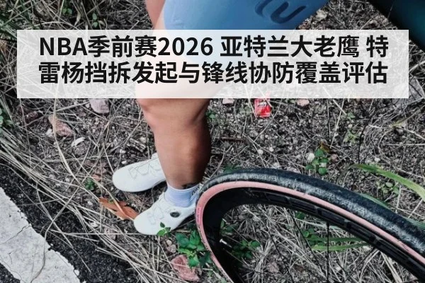 NBA季前赛2026 亚特兰大老鹰 特雷杨挡拆发起与锋线协防覆盖评估