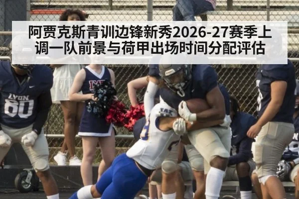 阿贾克斯青训边锋新秀2026-27赛季上调一队前景与荷甲出场时间分配评估